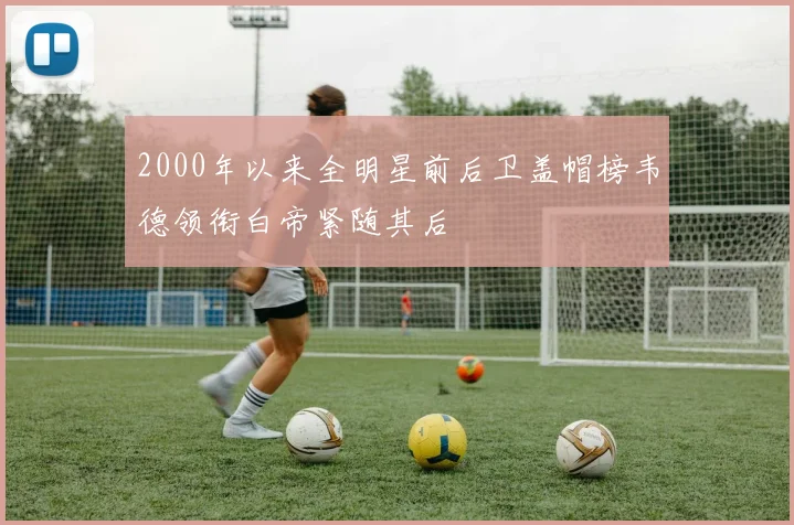 2000年以来全明星前后卫盖帽榜韦德领衔白帝紧随其后