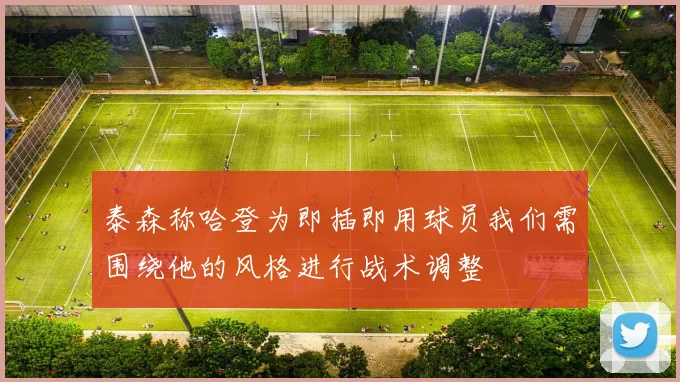 泰森称哈登为即插即用球员我们需围绕他的风格进行战术调整
