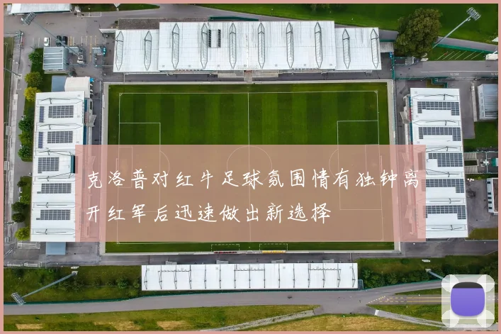 克洛普对红牛足球氛围情有独钟离开红军后迅速做出新选择