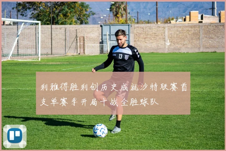 利雅得胜利创历史成就沙特联赛首支单赛季开局十战全胜球队