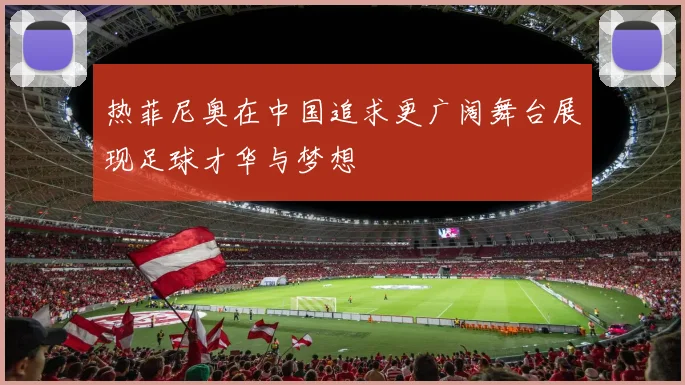 热菲尼奥在中国追求更广阔舞台展现足球才华与梦想