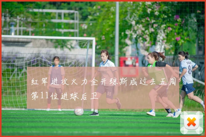 红军进攻火力全开琼斯成过去五周第11位进球后卫