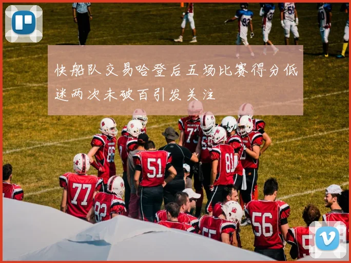 快船队交易哈登后五场比赛得分低迷两次未破百引发关注