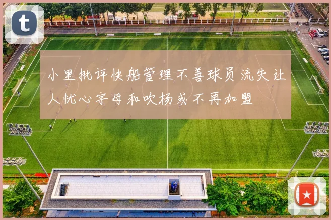 小里批评快船管理不善球员流失让人忧心字母和吹杨或不再加盟