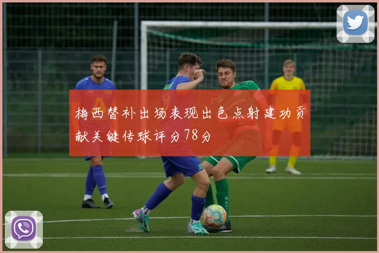 梅西替补出场表现出色点射建功贡献关键传球评分78分