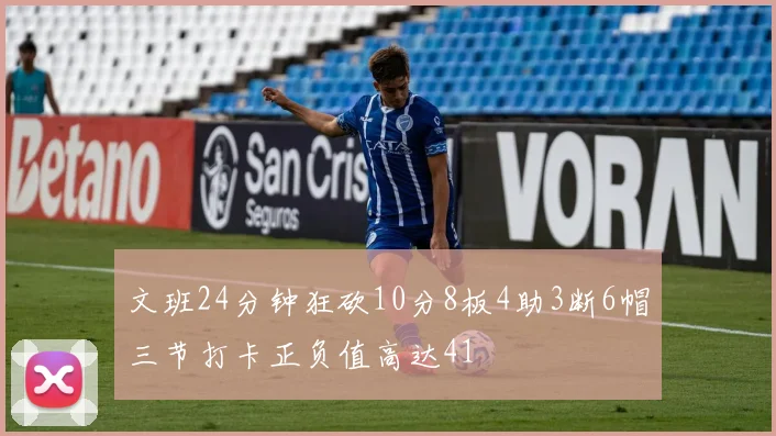 文班24分钟狂砍10分8板4助3断6帽三节打卡正负值高达41