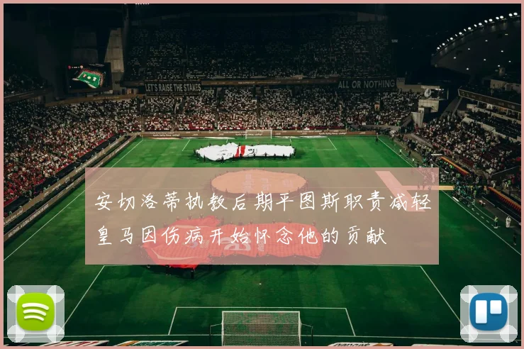 安切洛蒂执教后期平图斯职责减轻皇马因伤病开始怀念他的贡献