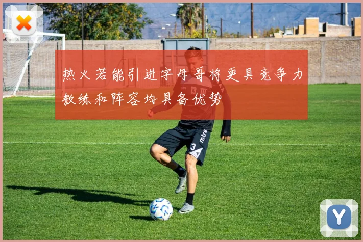 热火若能引进字母哥将更具竞争力教练和阵容均具备优势