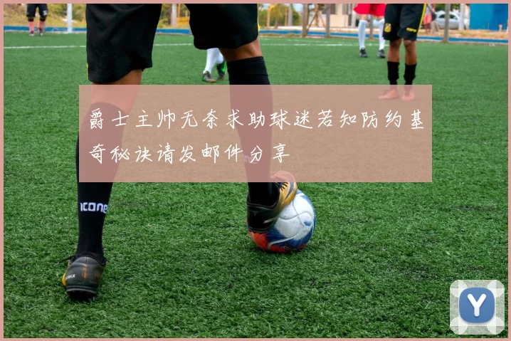 爵士主帅无奈求助球迷若知防约基奇秘诀请发邮件分享