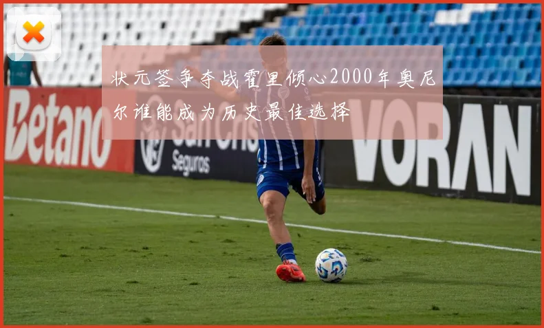 状元签争夺战霍里倾心2000年奥尼尔谁能成为历史最佳选择