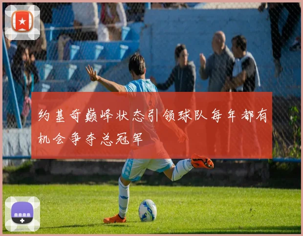 约基奇巅峰状态引领球队每年都有机会争夺总冠军