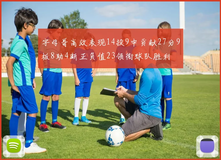 字母哥高效表现14投9中贡献27分9板8助4断正负值23领衔球队胜利