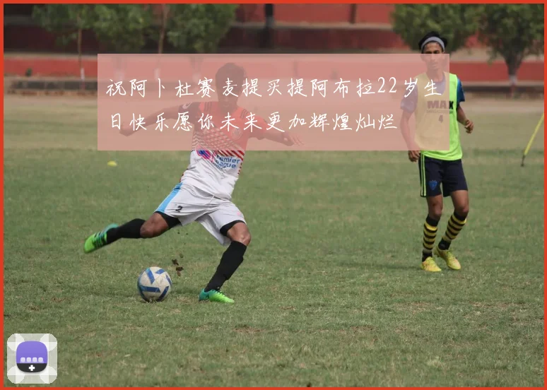 祝阿卜杜赛麦提买提阿布拉22岁生日快乐愿你未来更加辉煌灿烂