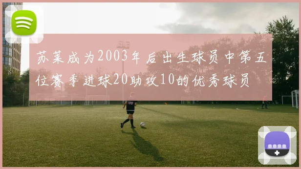苏莱成为2003年后出生球员中第五位赛季进球20助攻10的优秀球员